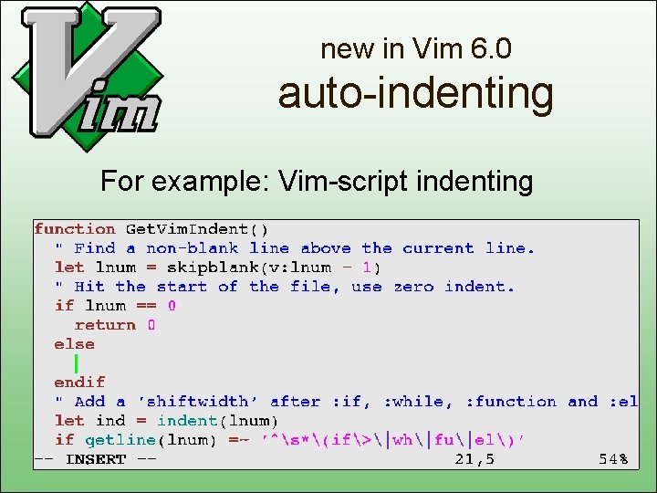 new in Vim 6. 0 auto-indenting For example: Vim-script indenting 