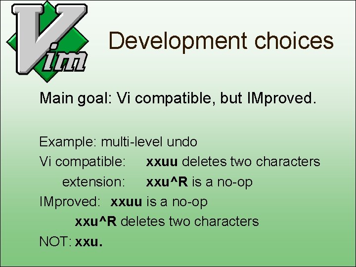 Development choices Main goal: Vi compatible, but IMproved. Example: multi-level undo Vi compatible: xxuu