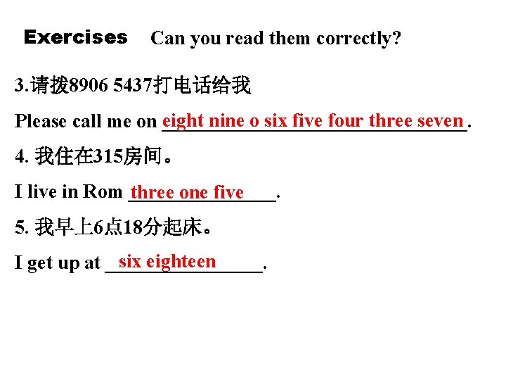 Exercises Can you read them correctly? 3. 请拨 8906 5437打电话给我 eight nine o six