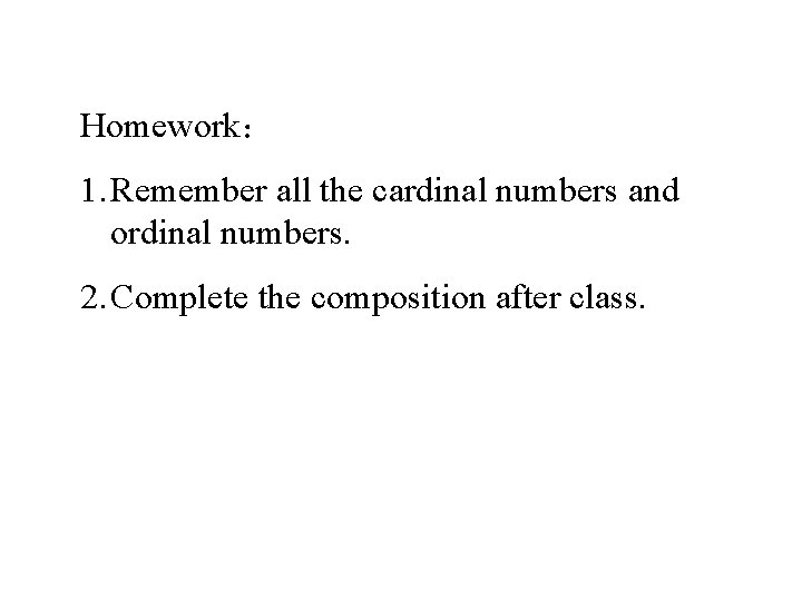 Homework： 1. Remember all the cardinal numbers and ordinal numbers. 2. Complete the composition