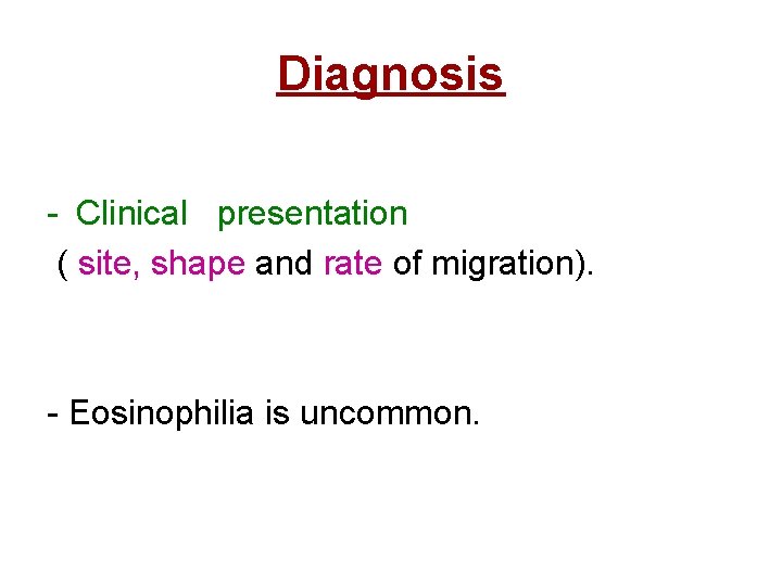 Diagnosis - Clinical presentation ( site, shape and rate of migration). - Eosinophilia is
