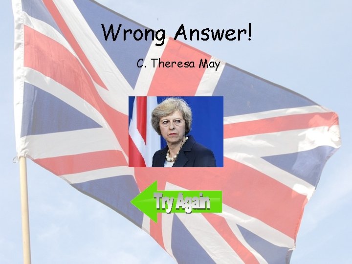 Wrong Answer! C. Theresa May 