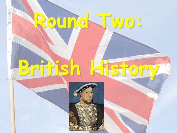 Round Two: British History 