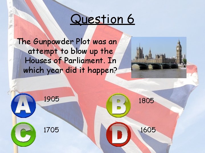 Question 6 The Gunpowder Plot was an attempt to blow up the Houses of