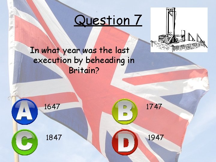 Question 7 In what year was the last execution by beheading in Britain? 1647