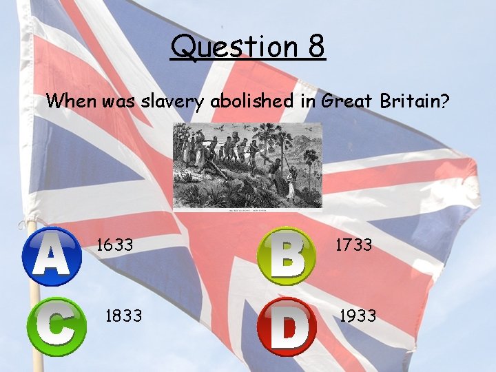 Question 8 When was slavery abolished in Great Britain? 1633 1833 1733 1933 