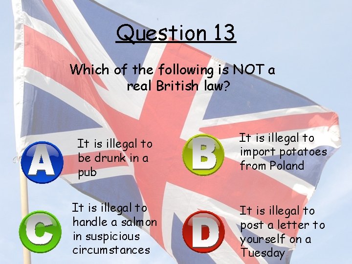 Question 13 Which of the following is NOT a real British law? It is