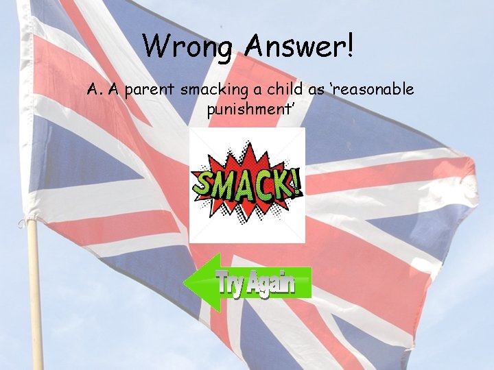 Wrong Answer! A. A parent smacking a child as ‘reasonable punishment’ 