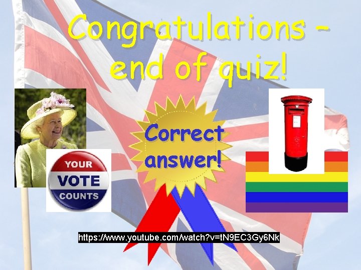 Congratulations – end of quiz! Correct answer! https: //www. youtube. com/watch? v=t. N 9