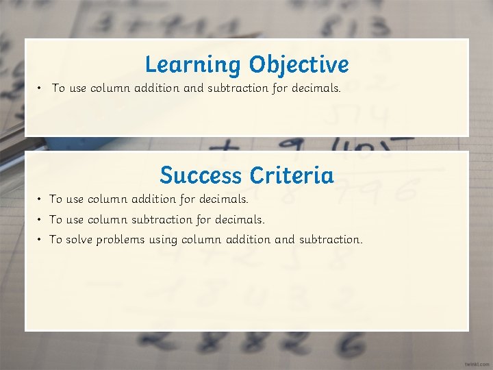 Learning Objective • To use column addition and subtraction for decimals. Success Criteria • Learning Objective • To use column addition and subtraction for decimals. Success Criteria •