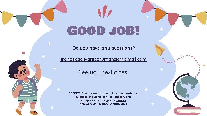 Good job! Do you have any questions? franciscaolivarescnumancia@gmail. com See you next class! CREDITS: