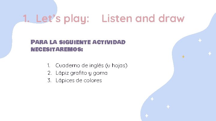 1. Let’s play: Listen and draw Para la siguiente actividad necesitaremos: 1. Cuaderno de