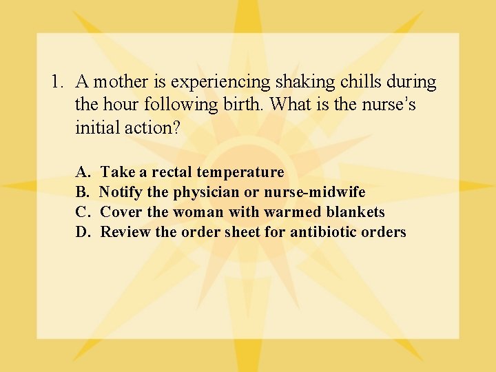 1. A mother is experiencing shaking chills during the hour following birth. What is