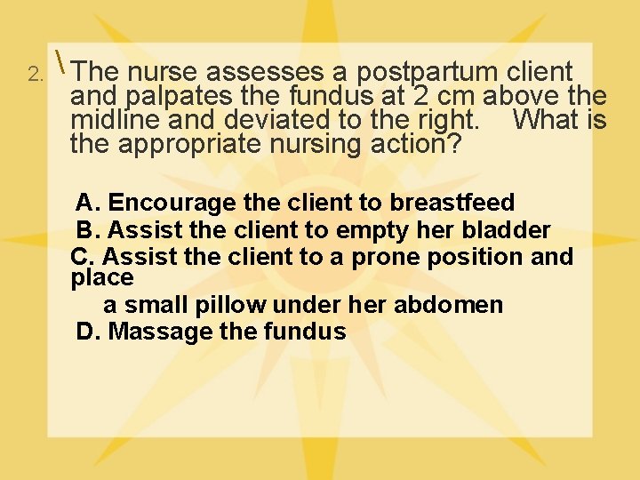  2. The nurse assesses a postpartum client and palpates the fundus at 2