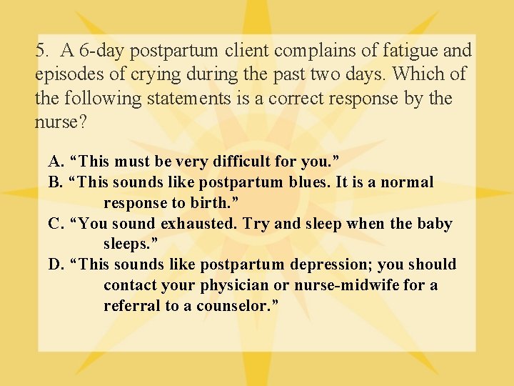 5. A 6 -day postpartum client complains of fatigue and episodes of crying during