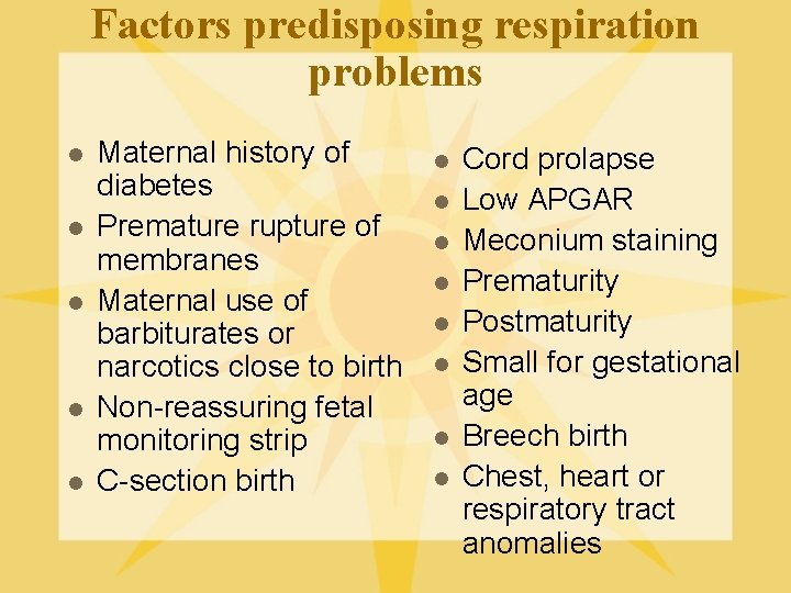 Factors predisposing respiration problems l l l Maternal history of diabetes Premature rupture of