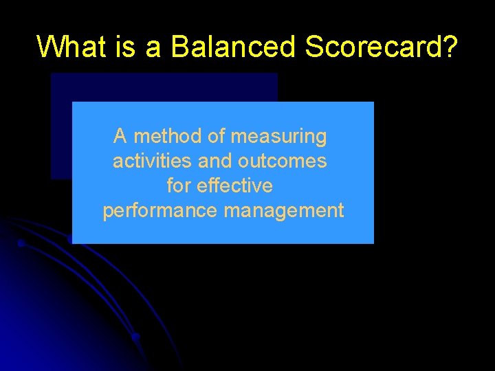 What is a Balanced Scorecard? A method of measuring activities and outcomes for effective