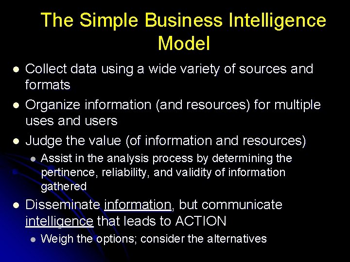 The Simple Business Intelligence Model l Collect data using a wide variety of sources