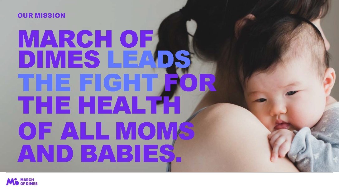OUR MISSION MARCH OF DIMES LEADS THE FIGHT FOR THE HEALTH OF ALL MOMS