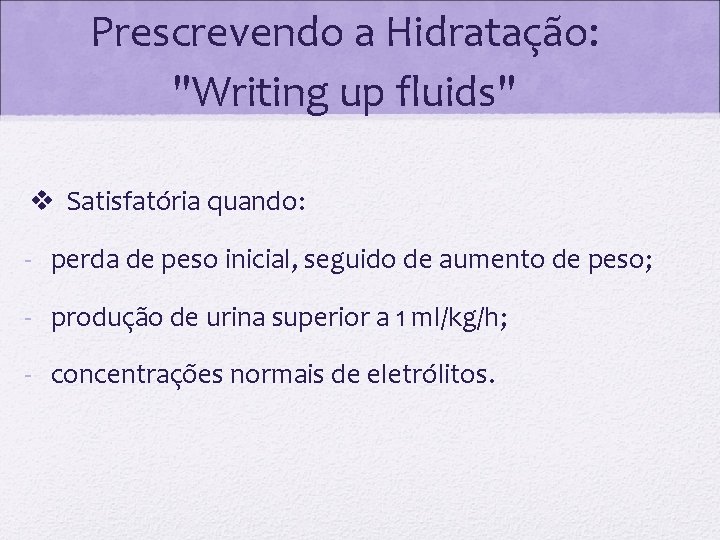 Prescrevendo a Hidratação: "Writing up fluids" Satisfatória quando: - perda de peso inicial, seguido