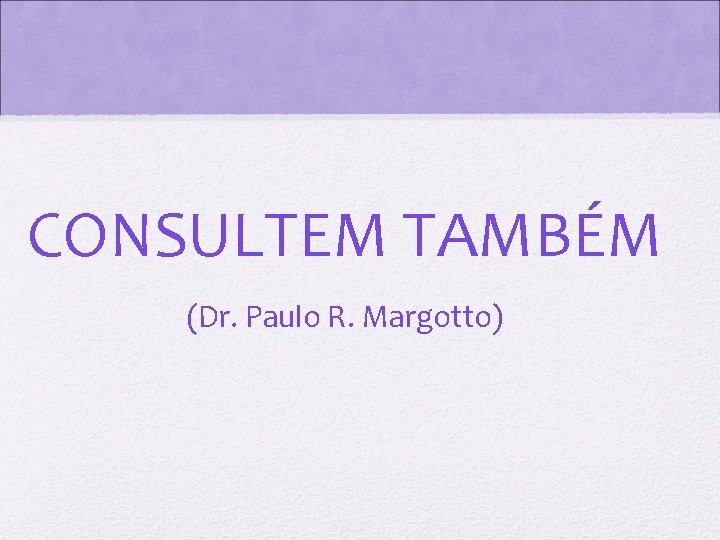 CONSULTEM TAMBÉM (Dr. Paulo R. Margotto) 