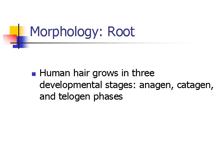 Morphology: Root n Human hair grows in three developmental stages: anagen, catagen, and telogen