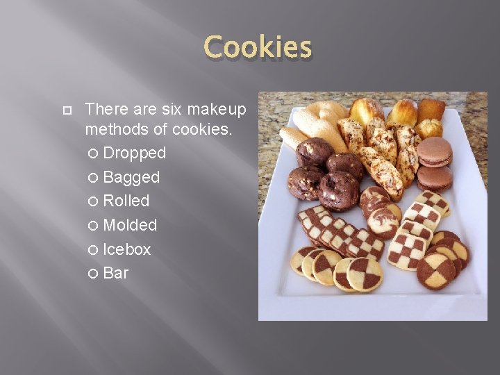 Cookies There are six makeup methods of cookies. Dropped Bagged Rolled Molded Icebox Bar