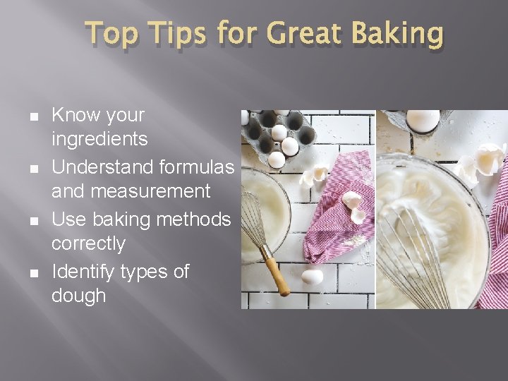 Top Tips for Great Baking Know your ingredients Understand formulas and measurement Use baking