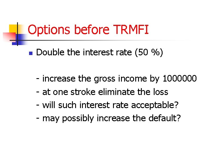 Options before TRMFI n Double the interest rate (50 %) - increase the gross