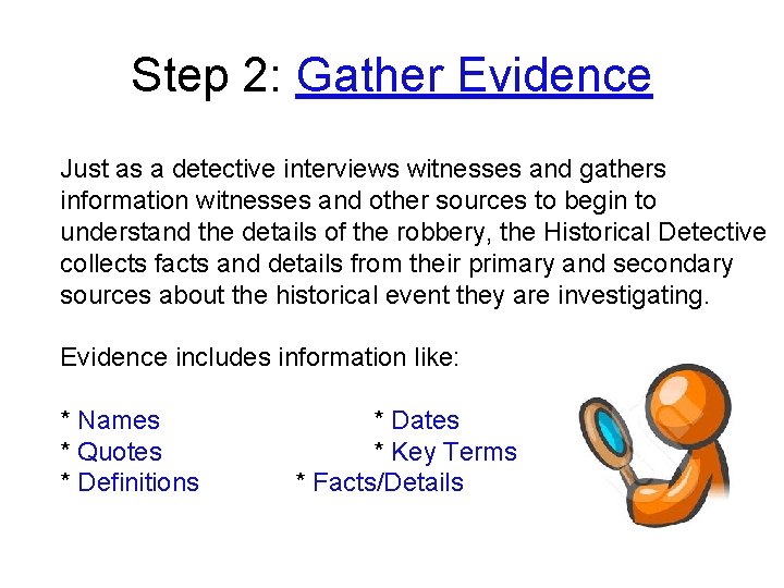 Step 2: Gather Evidence Just as a detective interviews witnesses and gathers information witnesses