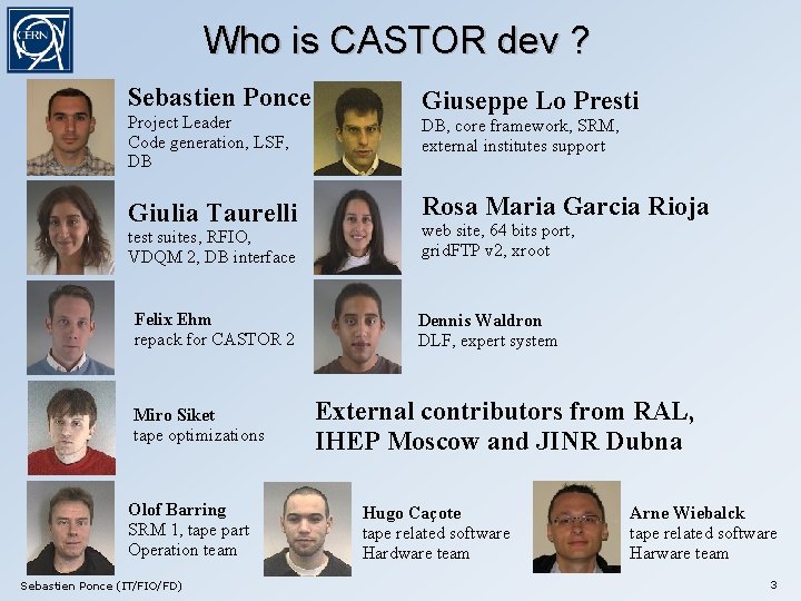 Who is CASTOR dev ? Sebastien Ponce Project Leader Code generation, LSF, DB Giulia