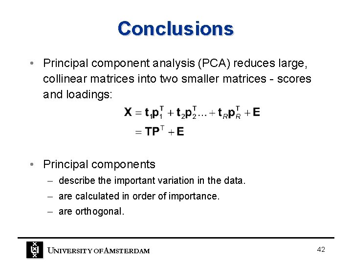 Conclusions • Principal component analysis (PCA) reduces large, collinear matrices into two smaller matrices Conclusions • Principal component analysis (PCA) reduces large, collinear matrices into two smaller matrices