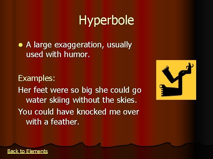 Hyperbole l A large exaggeration, usually used with humor. Examples: Her feet were so