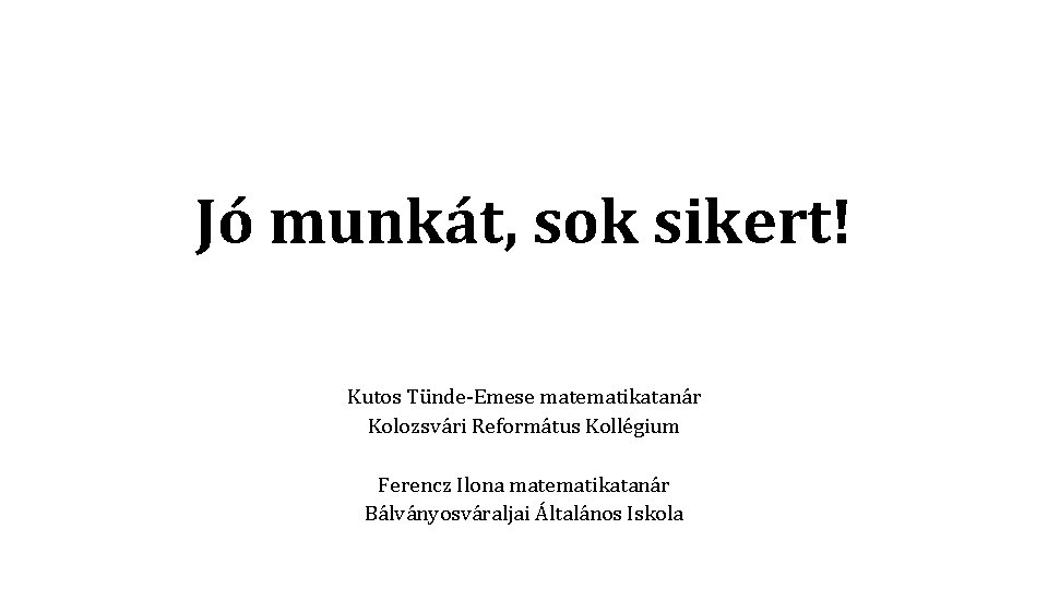 Jó munkát, sok sikert! Kutos Tünde-Emese matematikatanár Kolozsvári Református Kollégium Ferencz Ilona matematikatanár Bálványosváraljai