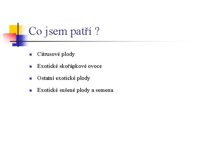Co jsem patří ? n Citrusové plody n Exotické skořápkové ovoce n Ostatní exotické