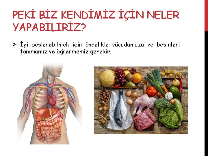 PEKİ BİZ KENDİMİZ İÇİN NELER YAPABİLİRİZ? Ø İyi beslenebilmek için öncelikle vücudumuzu ve besinleri