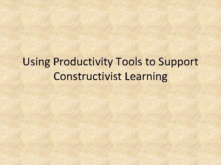Using Productivity Tools to Support Constructivist Learning Using Productivity Tools to Support Constructivist Learning