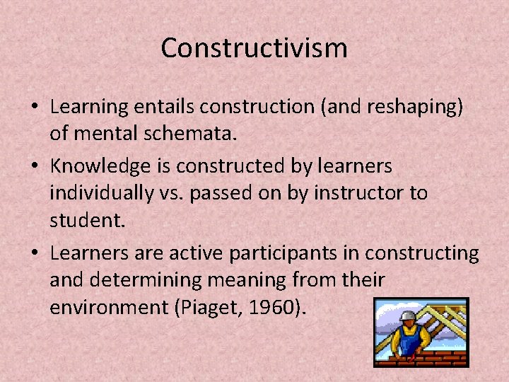 Constructivism • Learning entails construction (and reshaping) of mental schemata. • Knowledge is constructed Constructivism • Learning entails construction (and reshaping) of mental schemata. • Knowledge is constructed