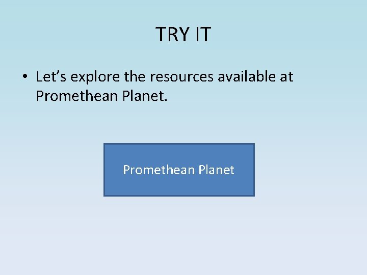 TRY IT • Let’s explore the resources available at Promethean Planet TRY IT • Let’s explore the resources available at Promethean Planet
