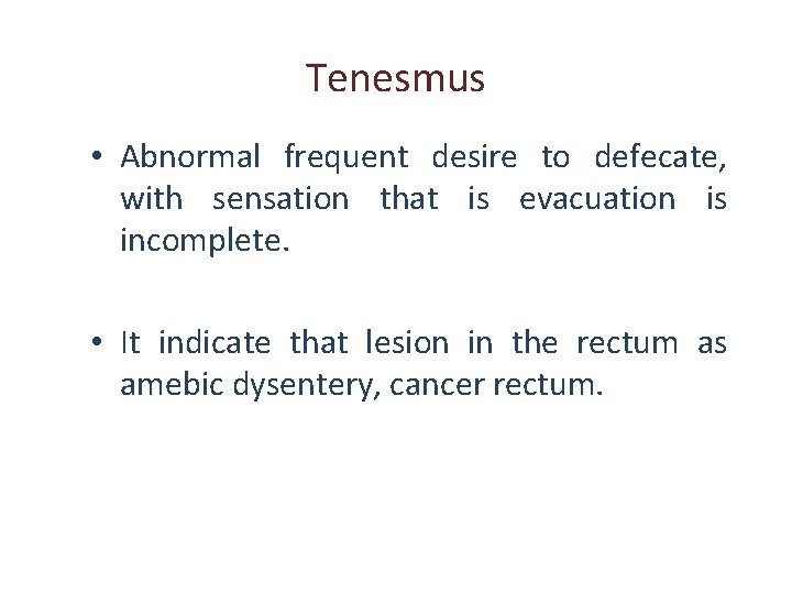 Tenesmus • Abnormal frequent desire to defecate, with sensation that is evacuation is incomplete.