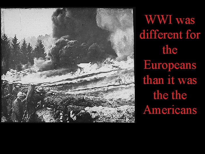 WWI was different for the Europeans than it was the Americans 