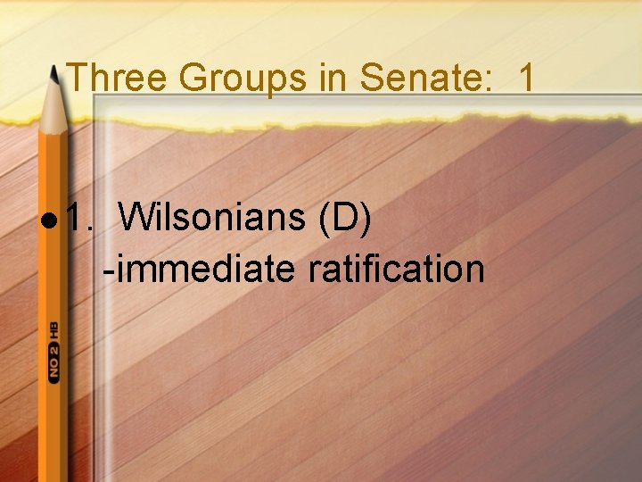 Three Groups in Senate: 1 l 1. Wilsonians (D) -immediate ratification 