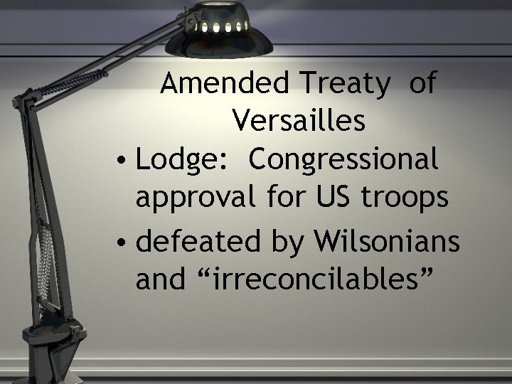 Amended Treaty of Versailles • Lodge: Congressional approval for US troops • defeated by