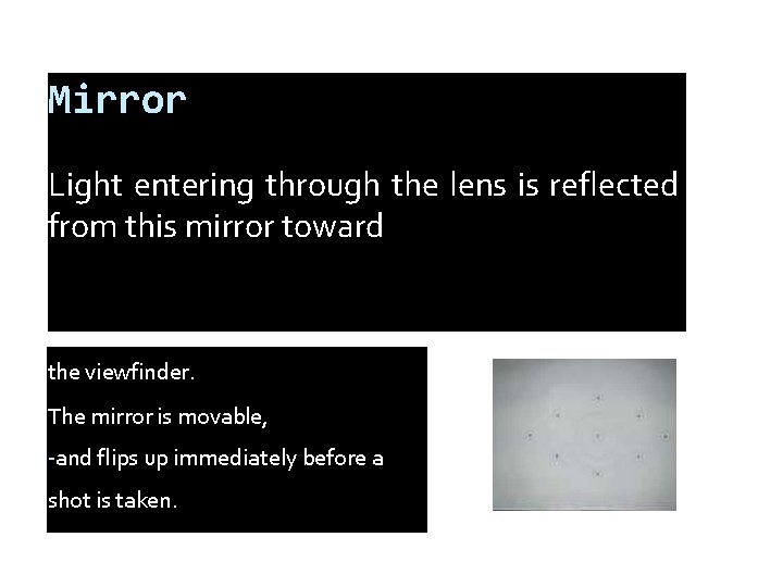 Mirror Light entering through the lens is reflected from this mirror toward the viewfinder.
