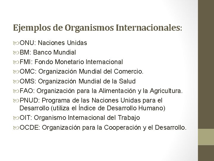 Ejemplos de Organismos Internacionales: ONU: Naciones Unidas BM: Banco Mundial FMI: Fondo Monetario Internacional