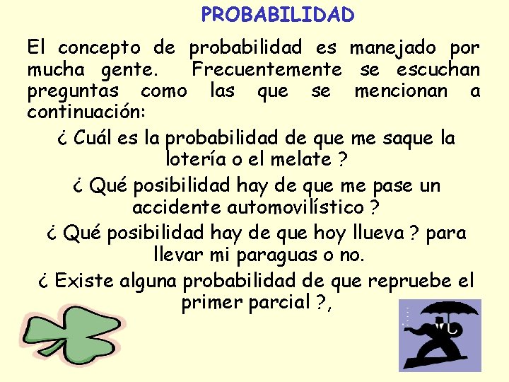 PROBABILIDAD El concepto de probabilidad es manejado por mucha gente. Frecuentemente se escuchan preguntas