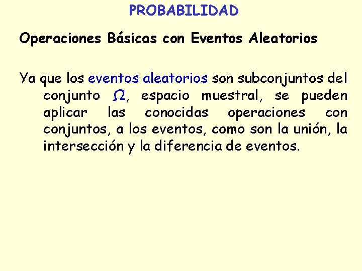 PROBABILIDAD Operaciones Básicas con Eventos Aleatorios Ya que los eventos aleatorios son subconjuntos del