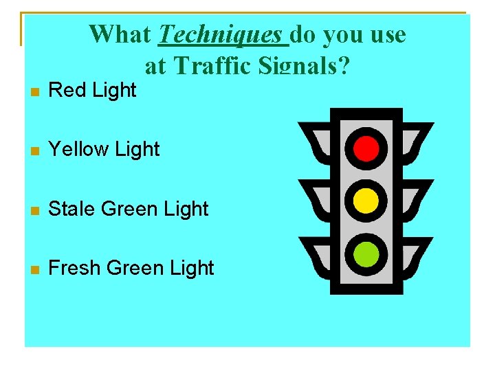 What Techniques do you use at Traffic Signals? n Red Light n Yellow Light
