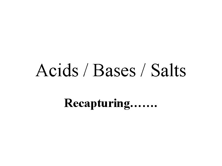 Acids / Bases / Salts Recapturing……. 