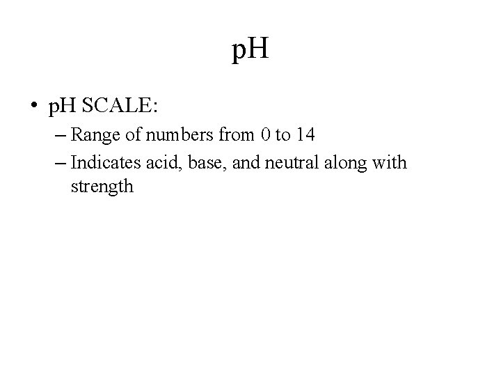 p. H • p. H SCALE: – Range of numbers from 0 to 14